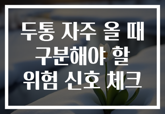 두통 자주 올 때 구분해야 할 위험 신호 체크