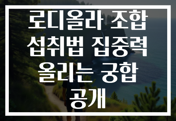 로디올라 조합 섭취법 집중력 올리는 궁합 공개 로디올라 조합 섭취법 집중력 올리는 궁합 공개