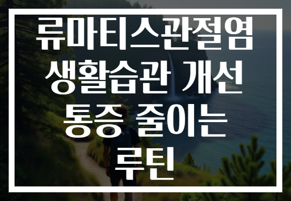 류마티스관절염 생활습관 개선 통증 줄이는 루틴 류마티스관절염 생활습관 개선 통증 줄이는 루틴