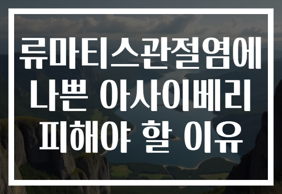 류마티스관절염에 나쁜 아사이베리 피해야 할 이유