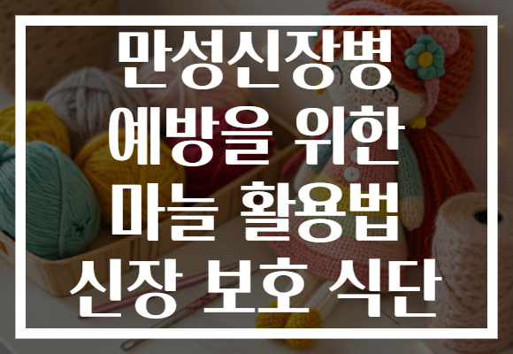 만성신장병 예방을 위한 마늘 활용법 신장 보호 식단