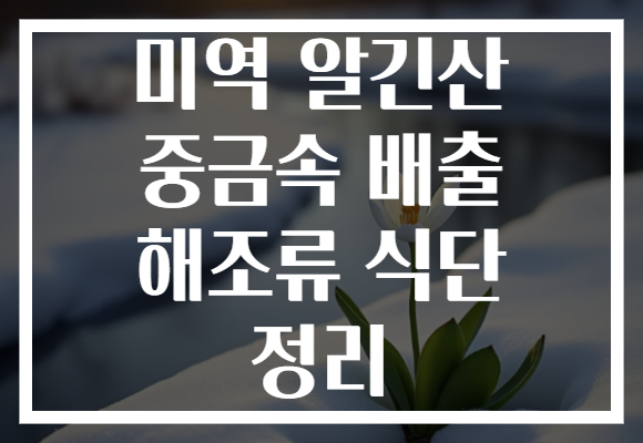 미역 알긴산 중금속 배출 해조류 식단 정리