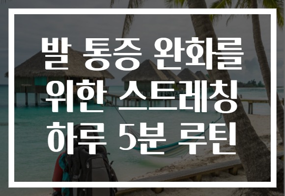 발 통증 완화를 위한 스트레칭 하루 5분 루틴