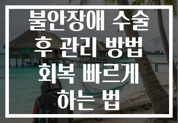 불안장애 수술 후 관리 방법 회복 빠르게 하는 법