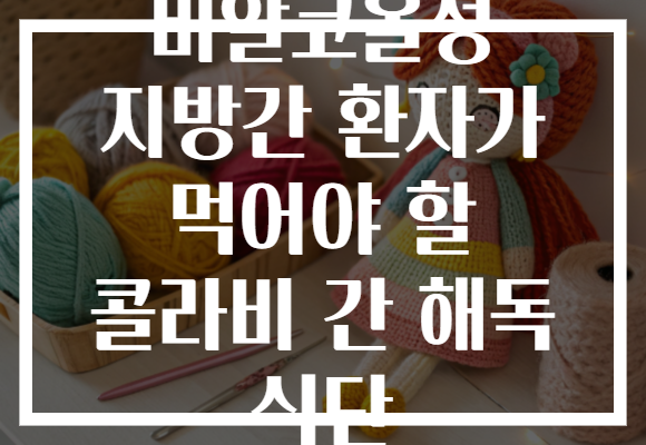 비알코올성 지방간 환자가 먹어야 할 콜라비 간 해독 식단