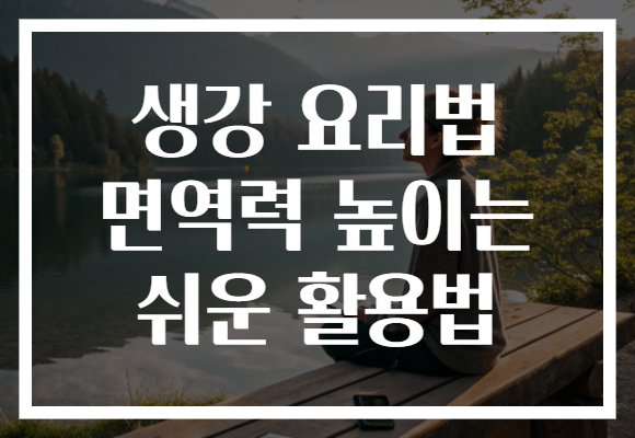 생강 요리법 면역력 높이는 쉬운 활용법