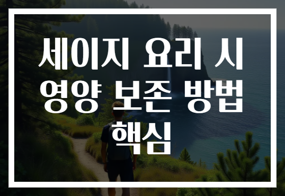 세이지 요리 시 영양 보존 방법 핵심 세이지 요리 시 영양 보존 방법 핵심