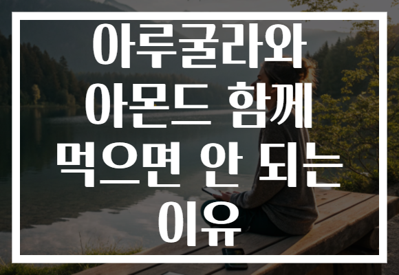 아루굴라와 아몬드 함께 먹으면 안 되는 이유