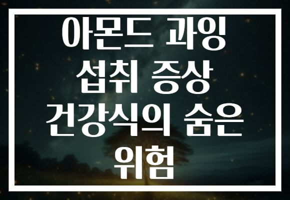 아몬드 과잉 섭취 증상 건강식의 숨은 위험