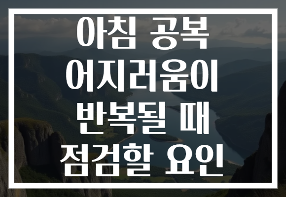 아침 공복 어지러움이 반복될 때 점검할 요인
