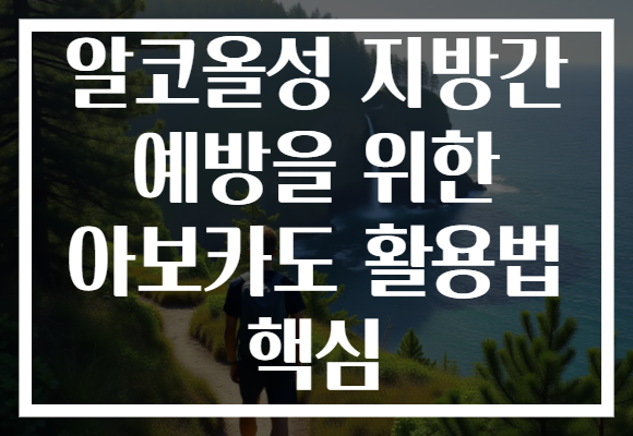 알코올성 지방간 예방을 위한 아보카도 활용법 핵심 알코올성 지방간 예방을 위한 아보카도 활용법 핵심