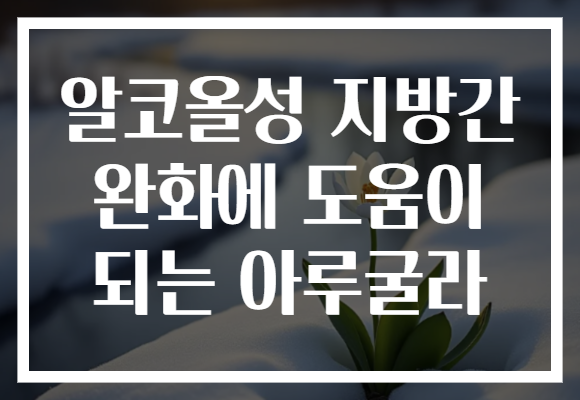 알코올성 지방간 완화에 도움이 되는 아루굴라