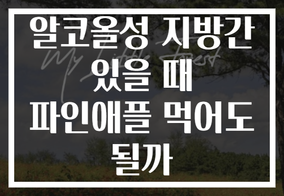 알코올성 지방간 있을 때 파인애플 먹어도 될까 알코올성 지방간 있을 때 파인애플 먹어도 될까