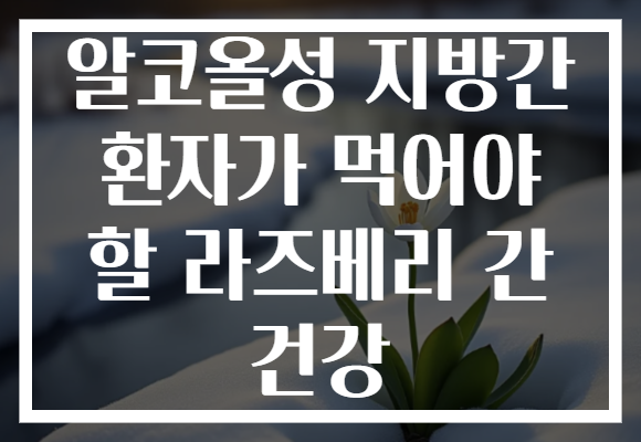 알코올성 지방간 환자가 먹어야 할 라즈베리 간 건강