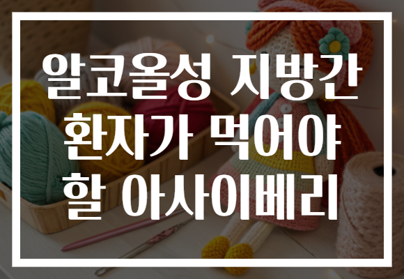알코올성 지방간 환자가 먹어야 할 아사이베리 알코올성 지방간 환자가 먹어야 할 아사이베리
