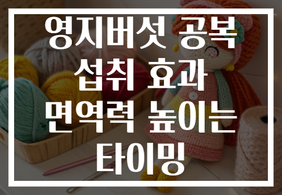 영지버섯 공복 섭취 효과 면역력 높이는 타이밍