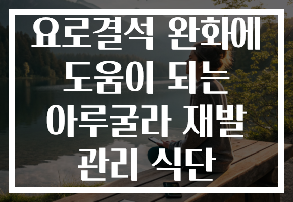 요로결석 완화에 도움이 되는 아루굴라 재발 관리 식단