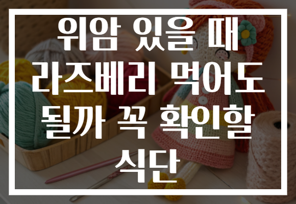 위암 있을 때 라즈베리 먹어도 될까 꼭 확인할 식단