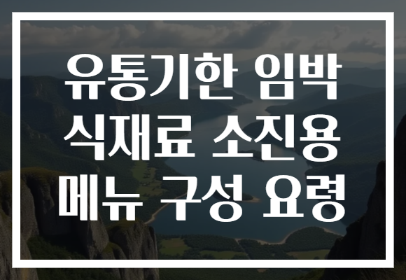 유통기한 임박 식재료 소진용 메뉴 구성 요령 유통기한 임박 식재료 소진용 메뉴 구성 요령