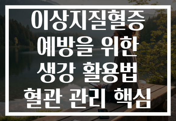 이상지질혈증 예방을 위한 생강 활용법 혈관 관리 핵심