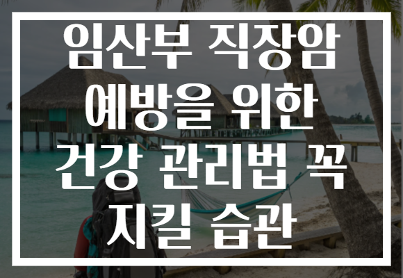임산부 직장암 예방을 위한 건강 관리법 꼭 지킬 습관