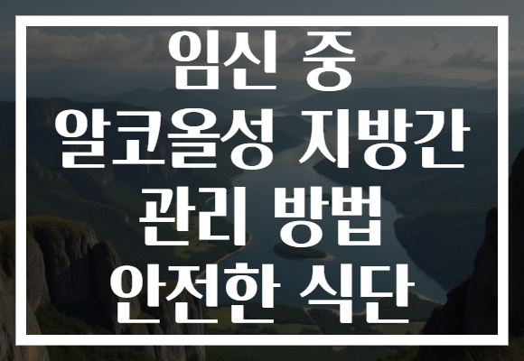 임신 중 알코올성 지방간 관리 방법 안전한 식단