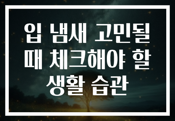 입 냄새 고민될 때 체크해야 할 생활 습관