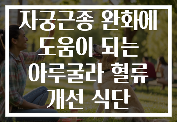 자궁근종 완화에 도움이 되는 아루굴라 혈류 개선 식단