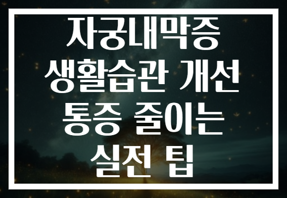 자궁내막증 생활습관 개선 통증 줄이는 실전 팁