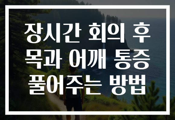 장시간 회의 후 목과 어깨 통증 풀어주는 방법