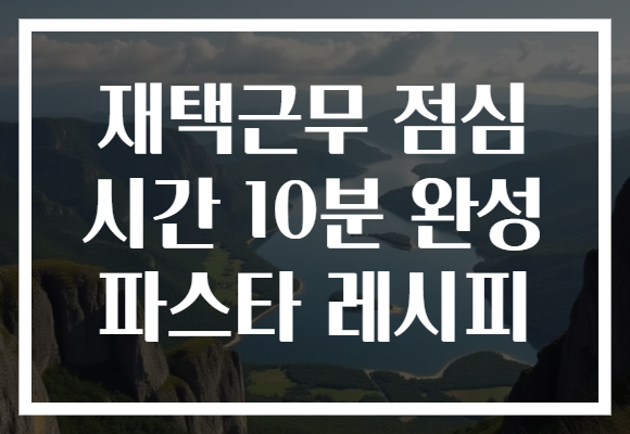 재택근무 점심 시간 10분 완성 파스타 레시피 재택근무 점심 시간 10분 완성 파스타 레시피