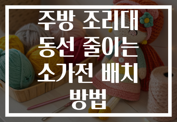 주방 조리대 동선 줄이는 소가전 배치 방법 주방 조리대 동선 줄이는 소가전 배치 방법