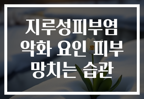 지루성피부염 악화 요인 피부 망치는 습관