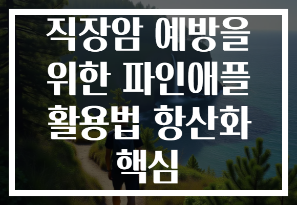 직장암 예방을 위한 파인애플 활용법 항산화 핵심 직장암 예방을 위한 파인애플 활용법 항산화 핵심