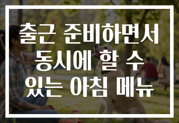 출근 준비하면서 동시에 할 수 있는 아침 메뉴 출근 준비하면서 동시에 할 수 있는 아침 메뉴