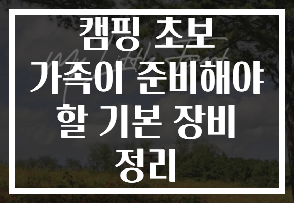 캠핑 초보 가족이 준비해야 할 기본 장비 정리 캠핑 초보 가족이 준비해야 할 기본 장비 정리
