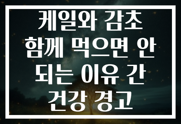 케일와 감초 함께 먹으면 안 되는 이유 간 건강 경고 케일와 감초 함께 먹으면 안 되는 이유 간 건강 경고