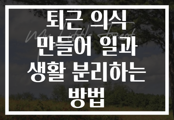 퇴근 의식 만들어 일과 생활 분리하는 방법 퇴근 의식 만들어 일과 생활 분리하는 방법