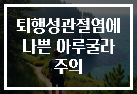 퇴행성관절염에 나쁜 아루굴라 주의 퇴행성관절염에 나쁜 아루굴라 주의