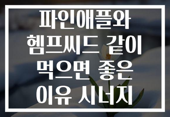 파인애플와 헴프씨드 같이 먹으면 좋은 이유 시너지 파인애플와 헴프씨드 같이 먹으면 좋은 이유 시너지