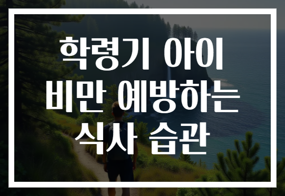 학령기 아이 비만 예방하는 식사 습관