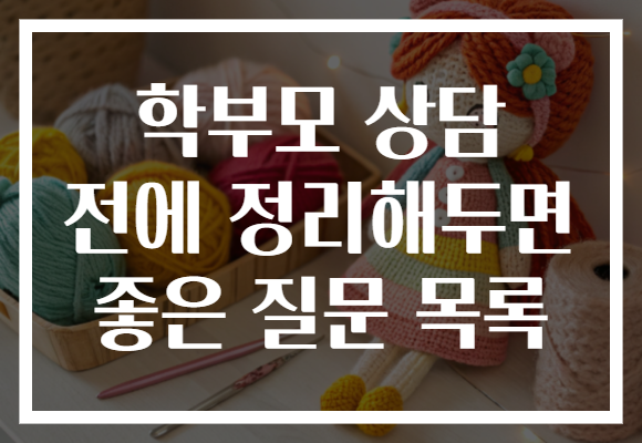 학부모 상담 전에 정리해두면 좋은 질문 목록