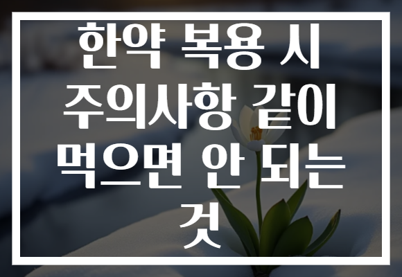 한약 복용 시 주의사항 같이 먹으면 안 되는 것