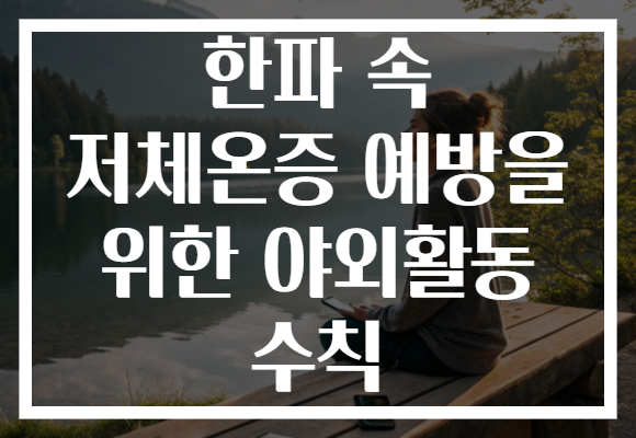 한파 속 저체온증 예방을 위한 야외활동 수칙 한파 속 저체온증 예방을 위한 야외활동 수칙