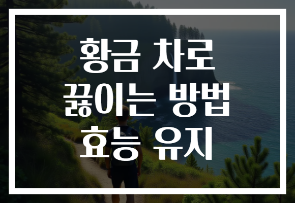 황금 차로 끓이는 방법 효능 유지