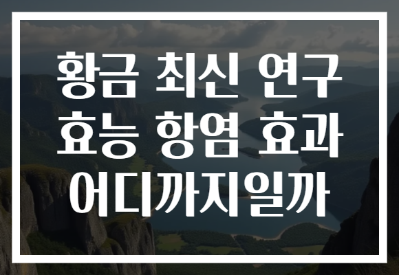 황금 최신 연구 효능 항염 효과 어디까지일까