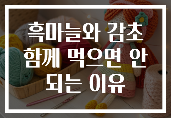 흑마늘와 감초 함께 먹으면 안 되는 이유