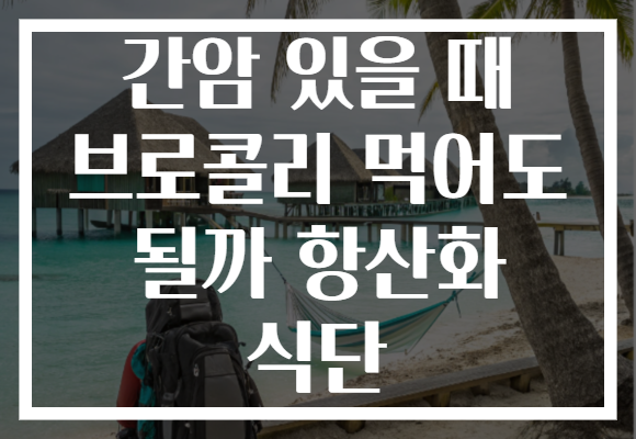 간암 있을 때 브로콜리 먹어도 될까 항산화 식단