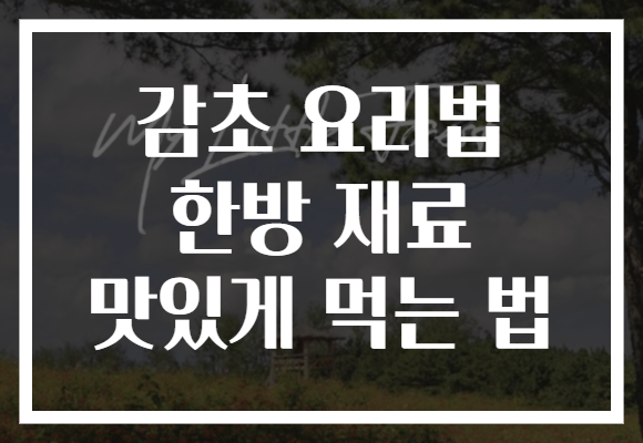 감초 요리법 한방 재료 맛있게 먹는 법