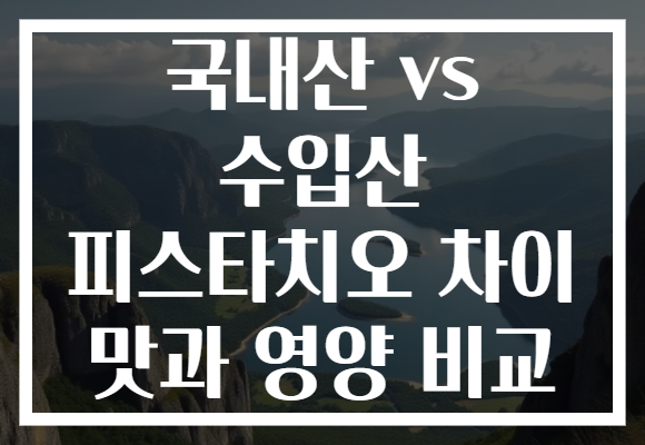 국내산 vs 수입산 피스타치오 차이 맛과 영양 비교